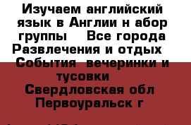 Изучаем английский язык в Англии.н абор группы. - Все города Развлечения и отдых » События, вечеринки и тусовки   . Свердловская обл.,Первоуральск г.